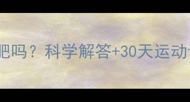 图片 每天运动真的能减肥吗？科学解答+30天运动计划助你健康瘦身2