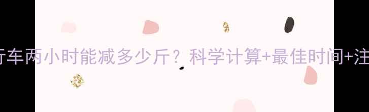 图片 每天骑自行车两小时能减多少斤？科学计算+最佳时间+注意事项全1