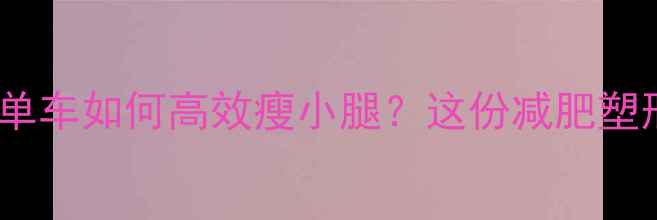图片 每天骑行30分钟单车如何高效瘦小腿？这份减肥塑形指南请收好！1