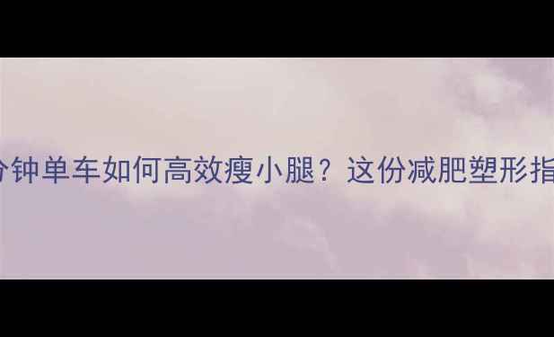图片 每天骑行30分钟单车如何高效瘦小腿？这份减肥塑形指南请收好！2