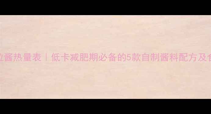 图片 比丘沙拉酱热量表｜低卡减肥期必备的5款自制酱料配方及食用指南