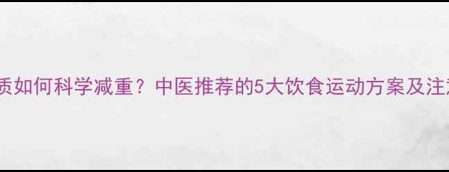 图片 气虚体质如何科学减重？中医推荐的5大饮食运动方案及注意事项1