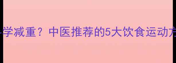 图片 气虚体质如何科学减重？中医推荐的5大饮食运动方案及注意事项2