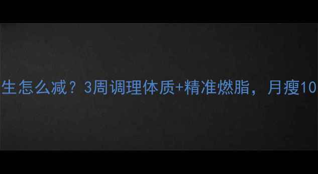 图片 气虚胖女生怎么减？3周调理体质+精准燃脂，月瘦10斤不反弹