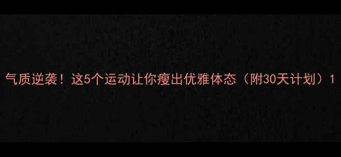 图片 气质逆袭！这5个运动让你瘦出优雅体态（附30天计划）1