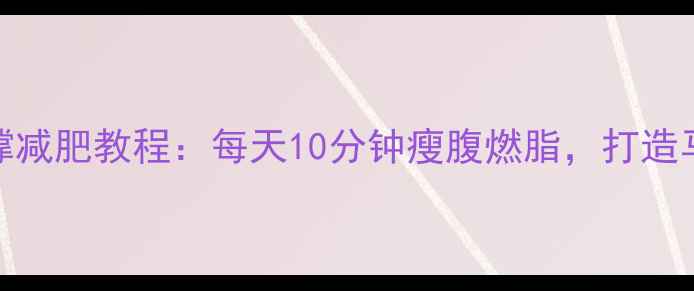 图片 水平俯卧撑减肥教程：每天10分钟瘦腹燃脂，打造马甲线秘籍