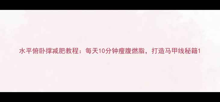 图片 水平俯卧撑减肥教程：每天10分钟瘦腹燃脂，打造马甲线秘籍1