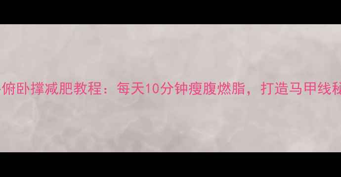 图片 水平俯卧撑减肥教程：每天10分钟瘦腹燃脂，打造马甲线秘籍2