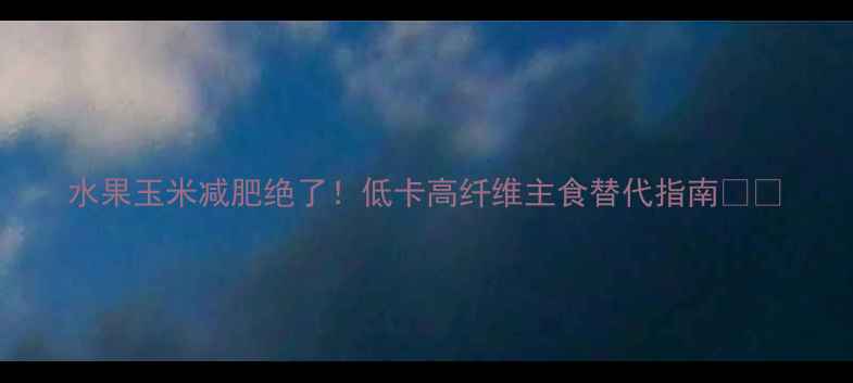 图片 水果玉米减肥绝了！低卡高纤维主食替代指南🌽✨