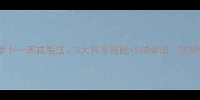 图片 水果胡萝卜一周减脂法：3大科学搭配+5种食谱，效果翻倍！1