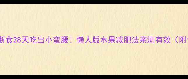 图片 水果轻断食28天吃出小蛮腰！懒人版水果减肥法亲测有效（附食谱）2
