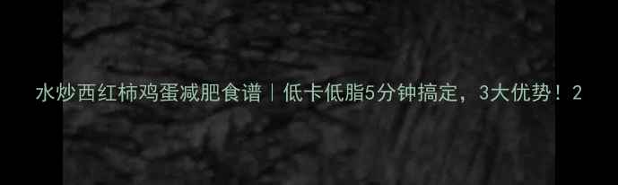 图片 水炒西红柿鸡蛋减肥食谱｜低卡低脂5分钟搞定，3大优势！2