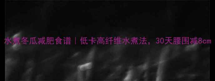 图片 水煮冬瓜减肥食谱｜低卡高纤维水煮法，30天腰围减8cm