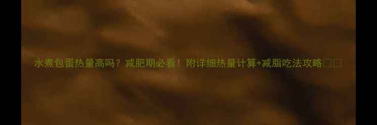 图片 水煮包蛋热量高吗？减肥期必看！附详细热量计算+减脂吃法攻略🥚💪
