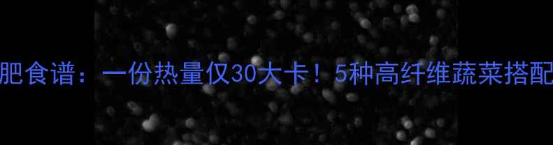 图片 水煮蔬菜减肥食谱：一份热量仅30大卡！5种高纤维蔬菜搭配技巧大公开