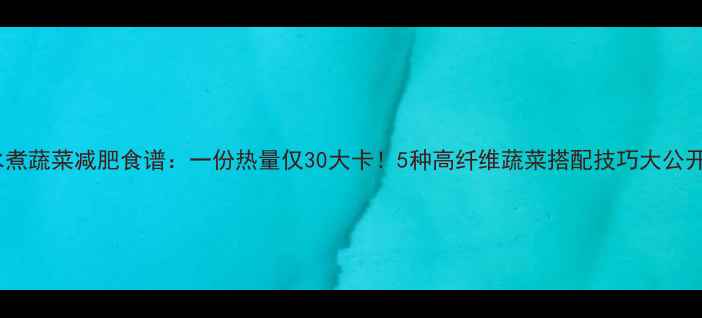 图片 水煮蔬菜减肥食谱：一份热量仅30大卡！5种高纤维蔬菜搭配技巧大公开2