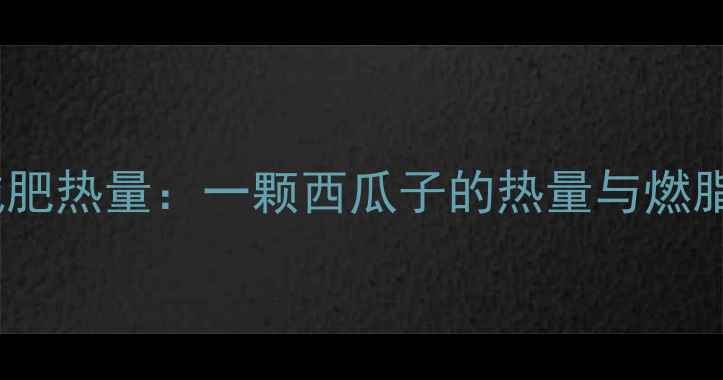 图片 水煮西瓜子减肥热量：一颗西瓜子的热量与燃脂效果全攻略1