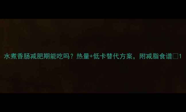图片 水煮香肠减肥期能吃吗？热量+低卡替代方案，附减脂食谱🔥1