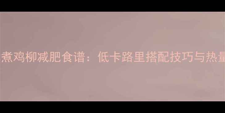 图片 水煮鸡柳减肥食谱：低卡路里搭配技巧与热量2