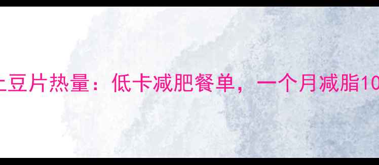 图片 水煮麻辣土豆片热量：低卡减肥餐单，一个月减脂10斤的秘密1