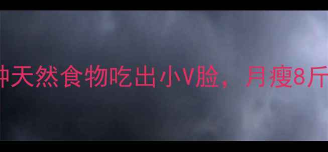 图片 水肿型肥胖必看！10种天然食物吃出小V脸，月瘦8斤的懒人食谱大公开！1