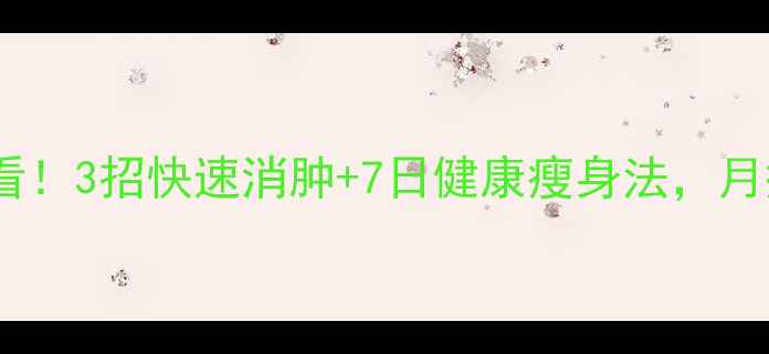 图片 水肿型肥胖必看！3招快速消肿+7日健康瘦身法，月瘦10斤不反弹2