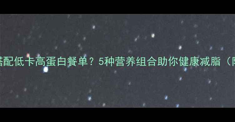 图片 汉堡后如何搭配低卡高蛋白餐单？5种营养组合助你健康减脂（附详细食谱）