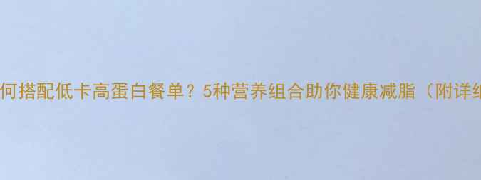 图片 汉堡后如何搭配低卡高蛋白餐单？5种营养组合助你健康减脂（附详细食谱）1