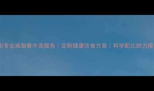 图片 沈阳专业减脂餐外卖服务｜定制健康饮食方案｜科学配比助力瘦身2