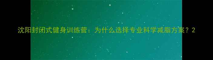 图片 沈阳封闭式健身训练营：为什么选择专业科学减脂方案？2