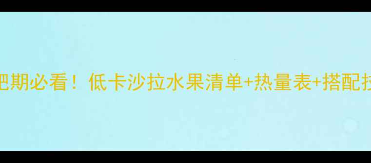 图片 沙拉水果热量高吗？减肥期必看！低卡沙拉水果清单+热量表+搭配技巧，这样吃才不会胖！