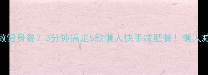 图片 没时间做健身餐？3分钟搞定5款懒人快手减肥餐！懒人减脂必备