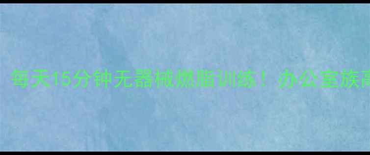 图片 没时间减肥？每天15分钟无器械燃脂训练！办公室族高效甩肉秘籍