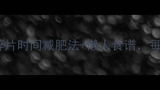 图片 没时间运动也能瘦？碎片时间减肥法+懒人食谱，每天30分钟轻松掉秤！2