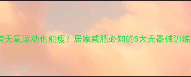 图片 没有无氧运动也能瘦？居家减肥必知的5大无器械训练法2