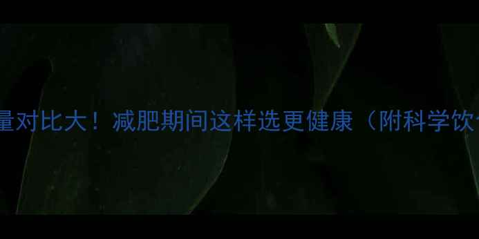 图片 油和糖热量对比大！减肥期间这样选更健康（附科学饮食方案）2