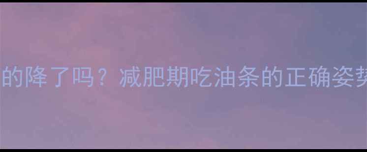 图片 油条泡水后热量真的降了吗？减肥期吃油条的正确姿势及营养替代方案1