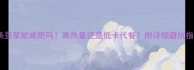 图片 油条豆浆能减肥吗？高热量还是低卡代餐？附详细避坑指南1