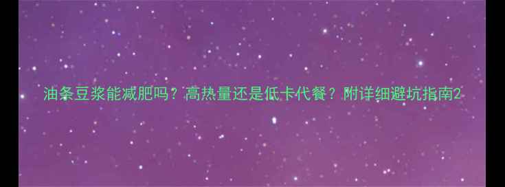 图片 油条豆浆能减肥吗？高热量还是低卡代餐？附详细避坑指南2