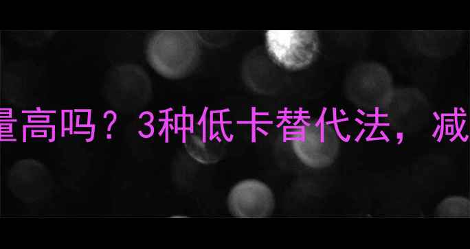 图片 油炸再煮减肥热量高吗？3种低卡替代法，减脂期也能吃香脆2