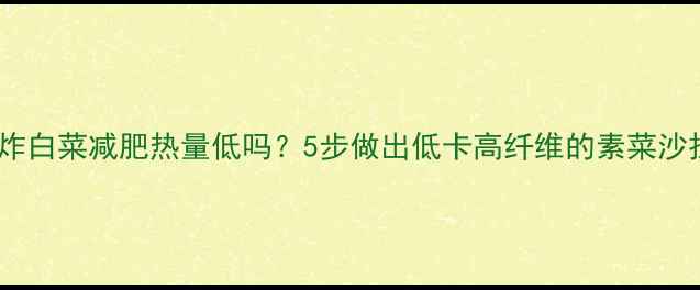 图片 油炸白菜减肥热量低吗？5步做出低卡高纤维的素菜沙拉2