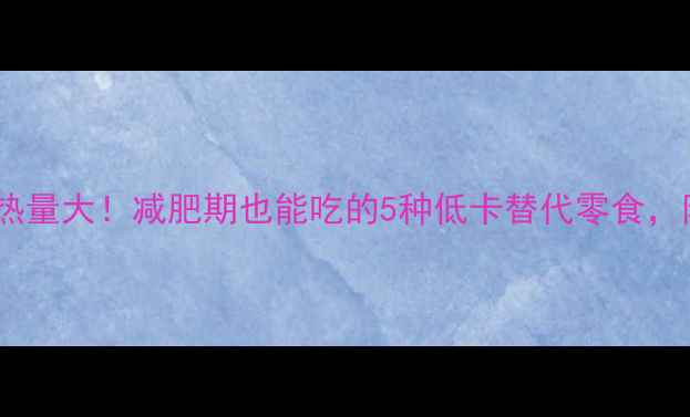 图片 油炸糖糕热量大！减肥期也能吃的5种低卡替代零食，附热量表1