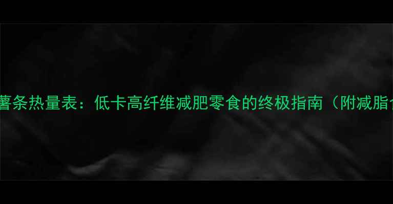 图片 油炸紫薯条热量表：低卡高纤维减肥零食的终极指南（附减脂食谱）2