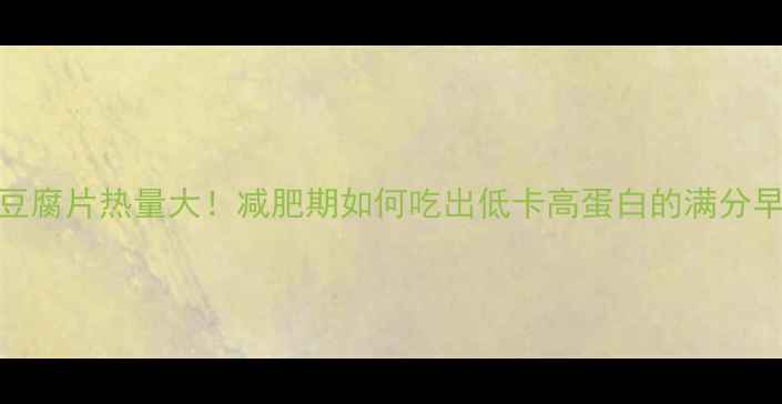 图片 油炸豆腐片热量大！减肥期如何吃出低卡高蛋白的满分早餐？