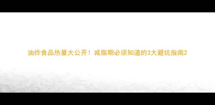 图片 油炸食品热量大公开！减脂期必须知道的3大避坑指南2