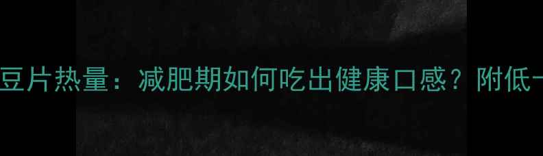 图片 油炸香辣土豆片热量：减肥期如何吃出健康口感？附低卡替代方案2