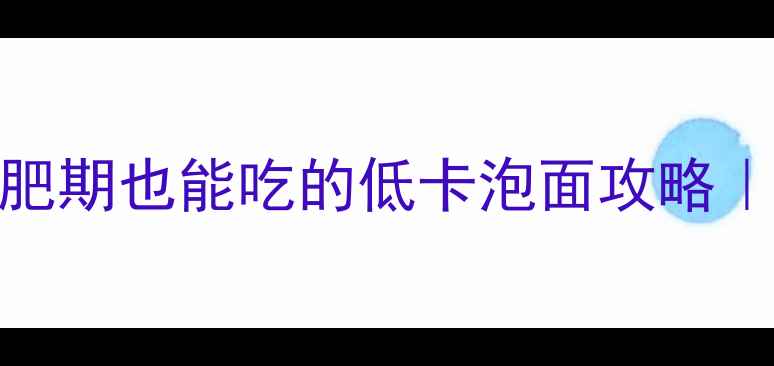 图片 泡面热量高？减肥期也能吃的低卡泡面攻略｜附5种0负担吃法