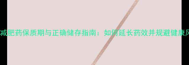 图片 泰国减肥药保质期与正确储存指南：如何延长药效并规避健康风险1