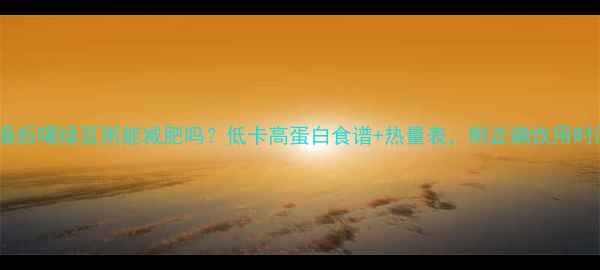 图片 洗澡后喝绿豆粥能减肥吗？低卡高蛋白食谱+热量表，附正确饮用时间2