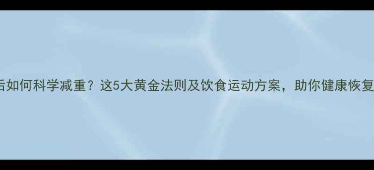 图片 流产后如何科学减重？这5大黄金法则及饮食运动方案，助你健康恢复体态1